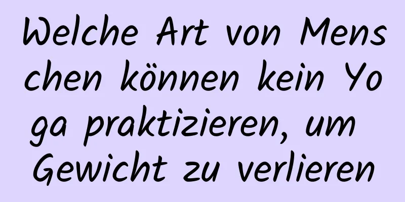 Welche Art von Menschen können kein Yoga praktizieren, um Gewicht zu verlieren