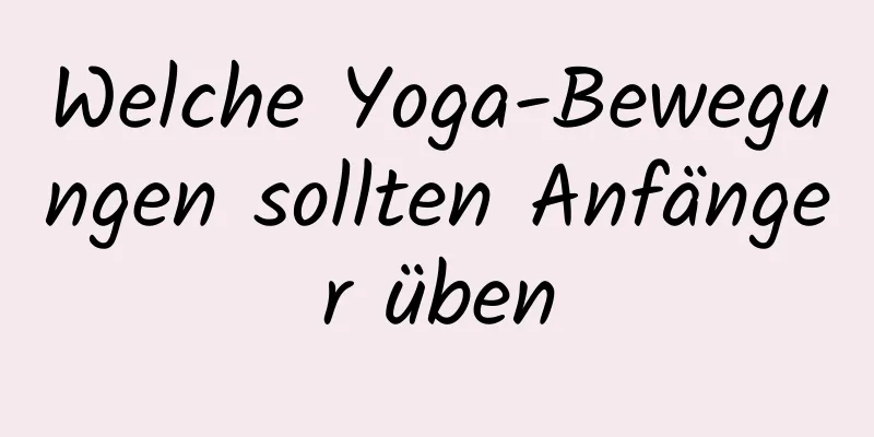 Welche Yoga-Bewegungen sollten Anfänger üben