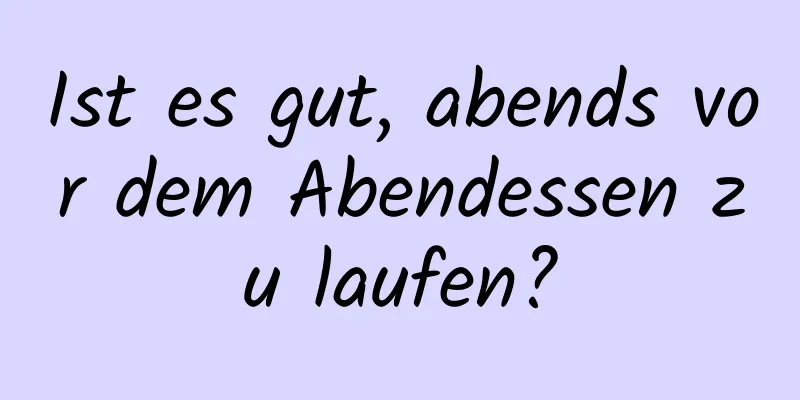 Ist es gut, abends vor dem Abendessen zu laufen?
