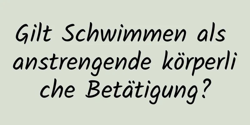 Gilt Schwimmen als anstrengende körperliche Betätigung?