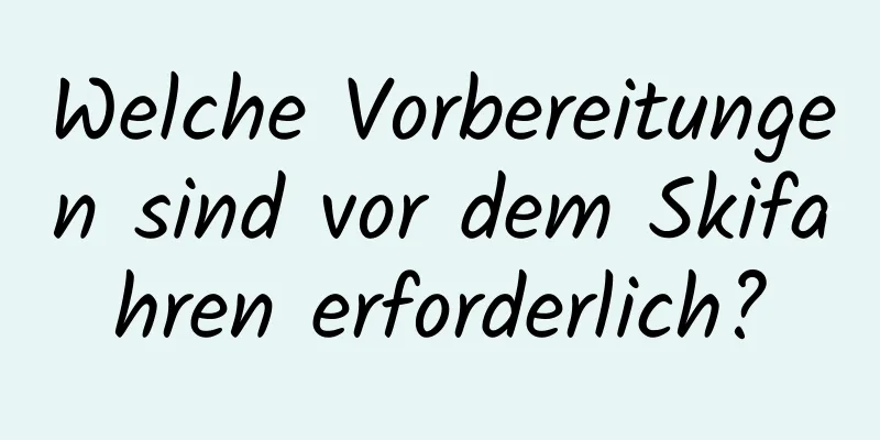 Welche Vorbereitungen sind vor dem Skifahren erforderlich?