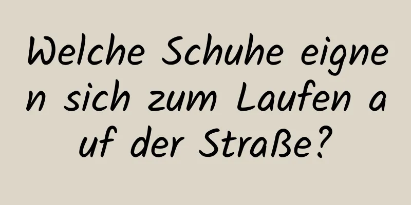 Welche Schuhe eignen sich zum Laufen auf der Straße?