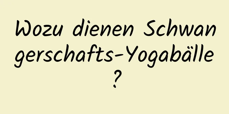 Wozu dienen Schwangerschafts-Yogabälle?