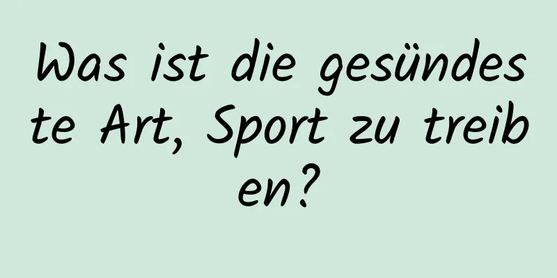 Was ist die gesündeste Art, Sport zu treiben?