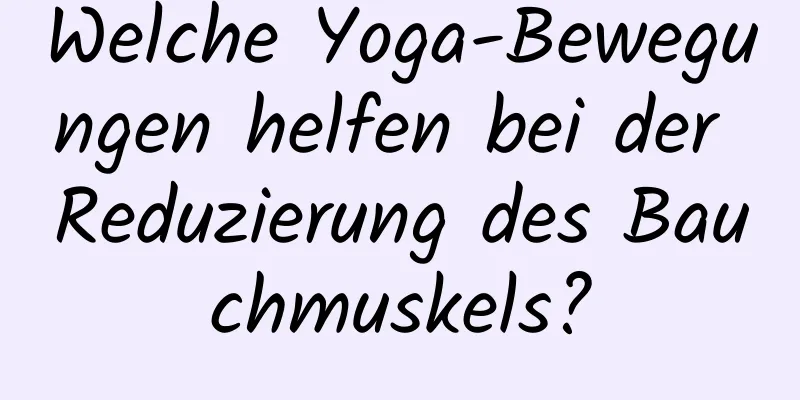 Welche Yoga-Bewegungen helfen bei der Reduzierung des Bauchmuskels?