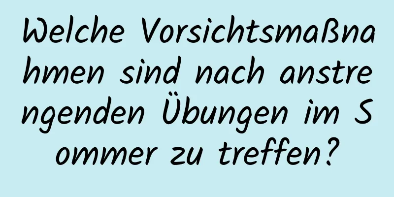 Welche Vorsichtsmaßnahmen sind nach anstrengenden Übungen im Sommer zu treffen?