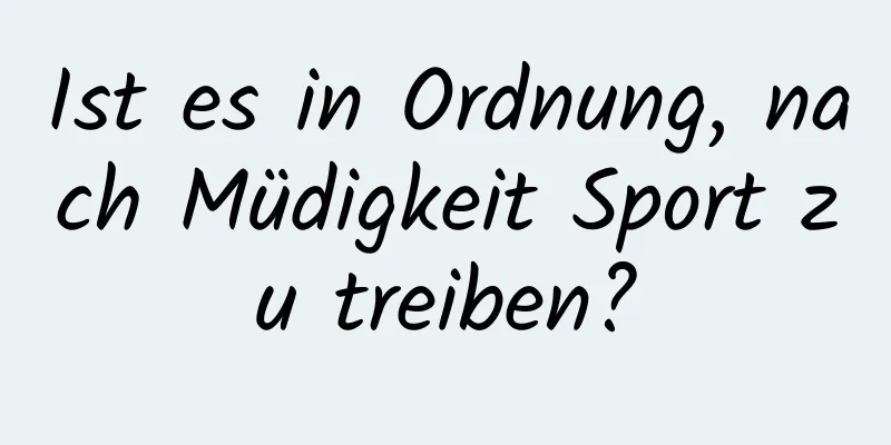 Ist es in Ordnung, nach Müdigkeit Sport zu treiben?