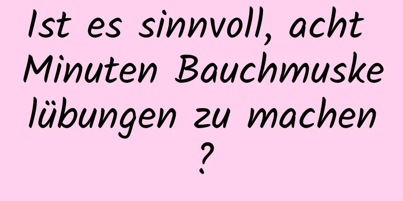 Ist es sinnvoll, acht Minuten Bauchmuskelübungen zu machen?
