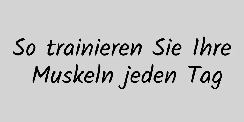 So trainieren Sie Ihre Muskeln jeden Tag