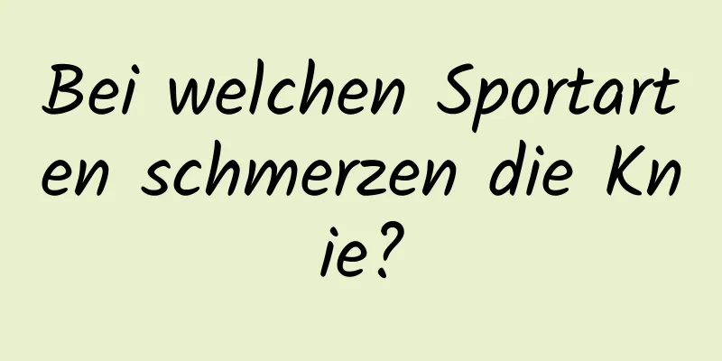 Bei welchen Sportarten schmerzen die Knie?