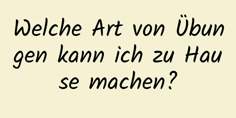 Welche Art von Übungen kann ich zu Hause machen?