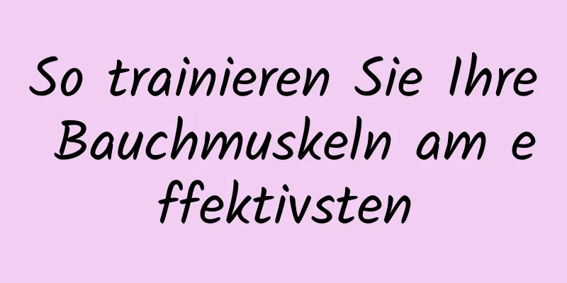 So trainieren Sie Ihre Bauchmuskeln am effektivsten
