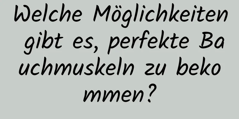 Welche Möglichkeiten gibt es, perfekte Bauchmuskeln zu bekommen?