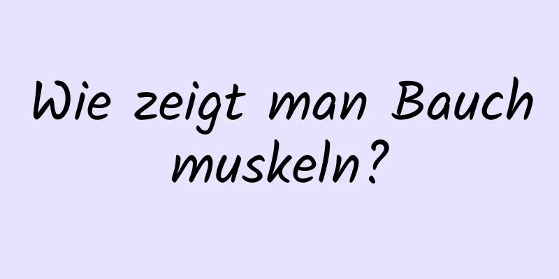 Wie zeigt man Bauchmuskeln?