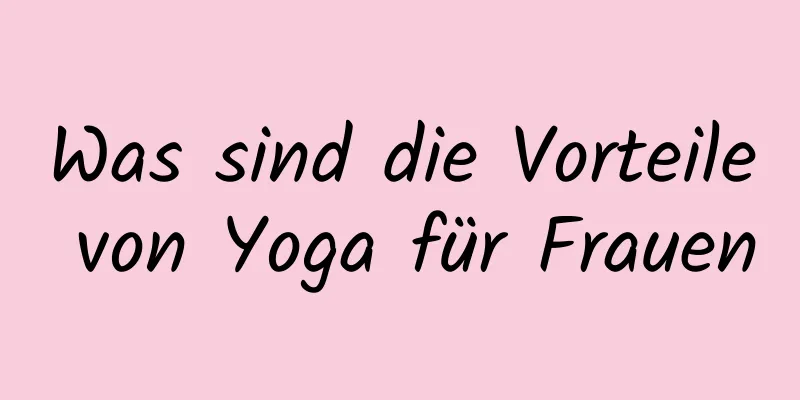 Was sind die Vorteile von Yoga für Frauen