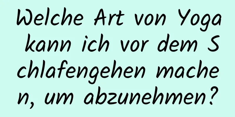 Welche Art von Yoga kann ich vor dem Schlafengehen machen, um abzunehmen?