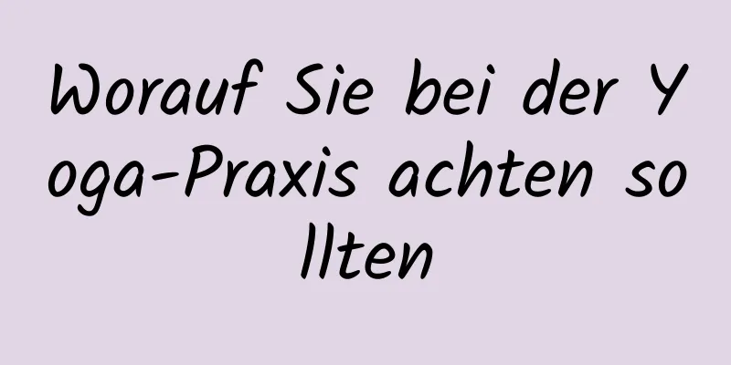 Worauf Sie bei der Yoga-Praxis achten sollten