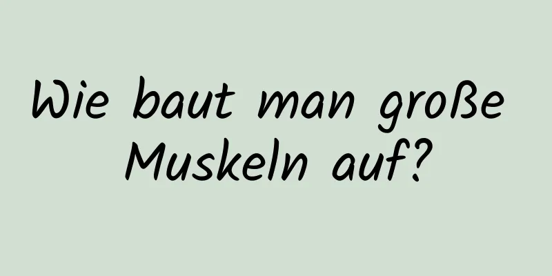 Wie baut man große Muskeln auf?