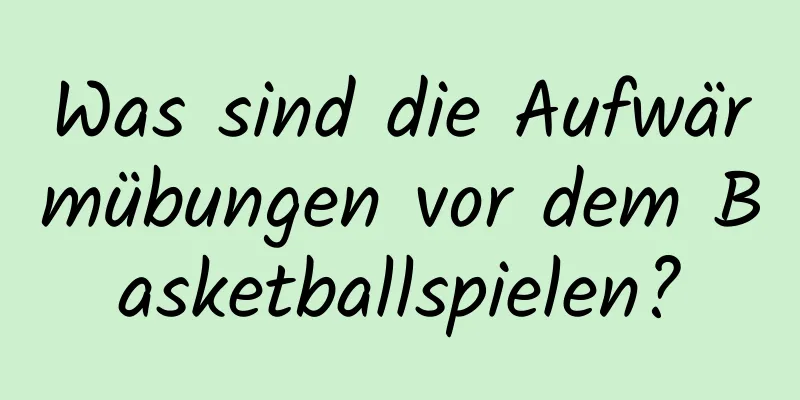 Was sind die Aufwärmübungen vor dem Basketballspielen?