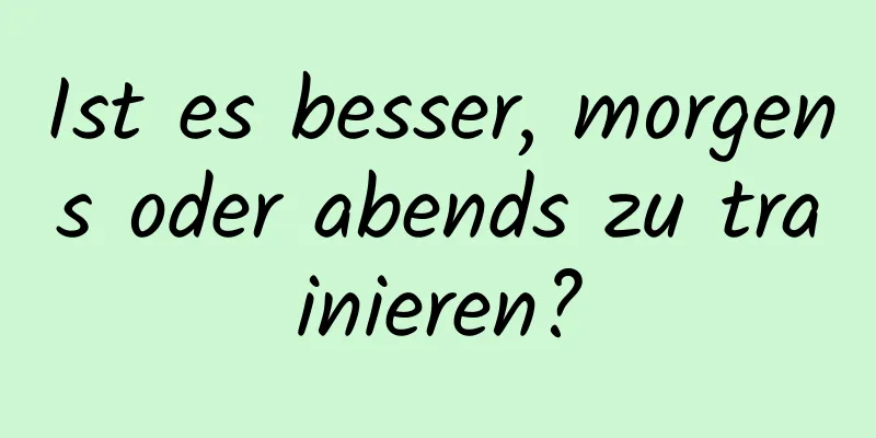 Ist es besser, morgens oder abends zu trainieren?