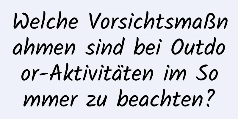 Welche Vorsichtsmaßnahmen sind bei Outdoor-Aktivitäten im Sommer zu beachten?