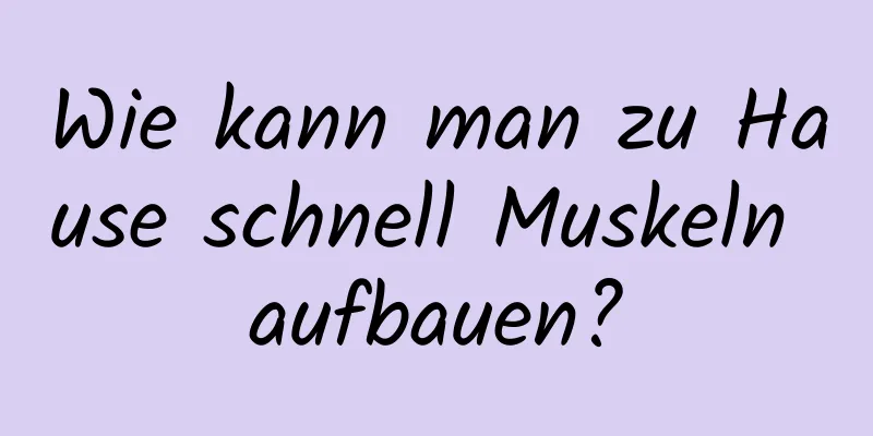 Wie kann man zu Hause schnell Muskeln aufbauen?
