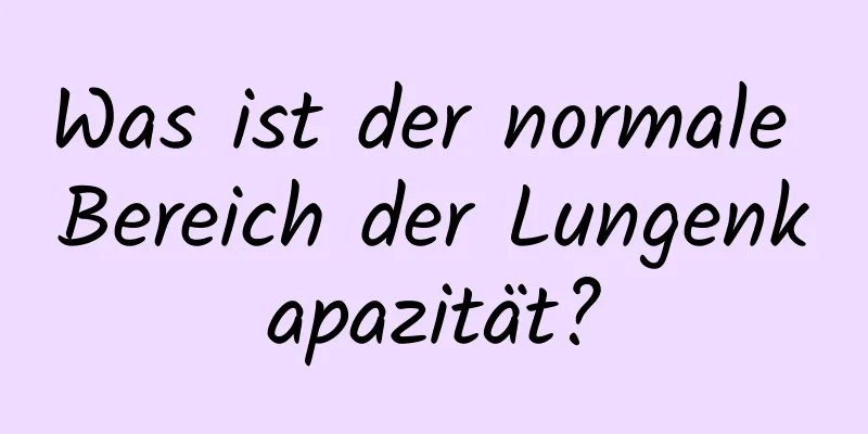 Was ist der normale Bereich der Lungenkapazität?