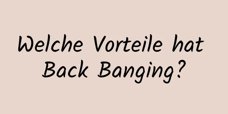 Welche Vorteile hat Back Banging?