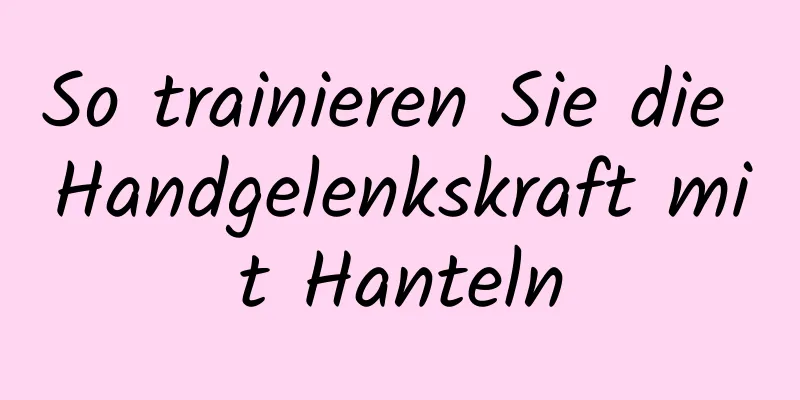 So trainieren Sie die Handgelenkskraft mit Hanteln