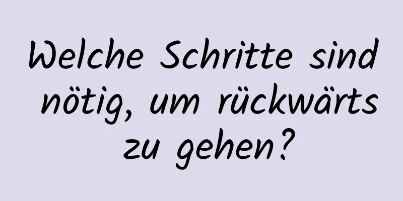 Welche Schritte sind nötig, um rückwärts zu gehen?