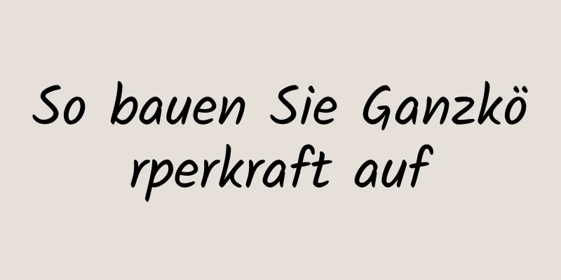 So bauen Sie Ganzkörperkraft auf