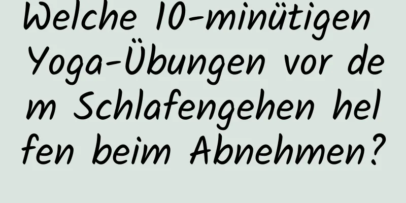 Welche 10-minütigen Yoga-Übungen vor dem Schlafengehen helfen beim Abnehmen?