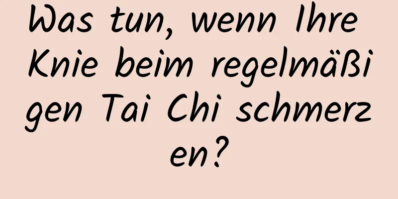 Was tun, wenn Ihre Knie beim regelmäßigen Tai Chi schmerzen?