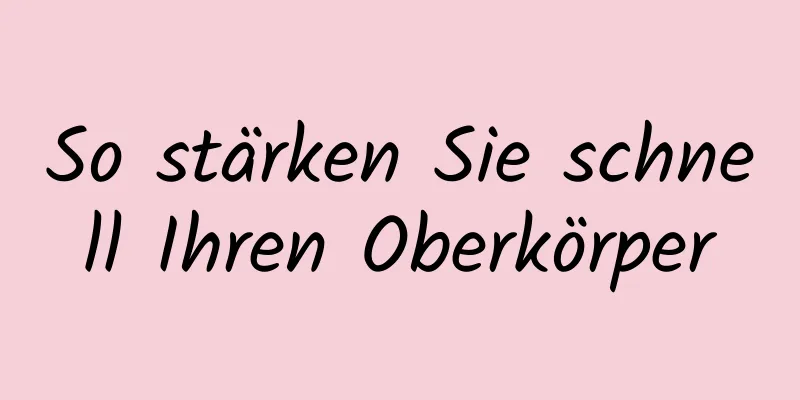 So stärken Sie schnell Ihren Oberkörper