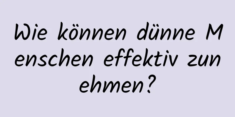 Wie können dünne Menschen effektiv zunehmen?