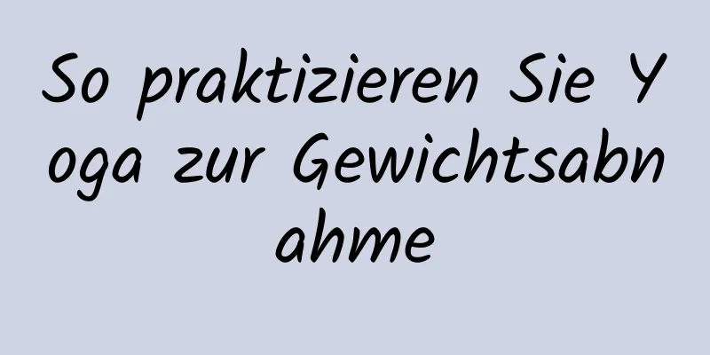 So praktizieren Sie Yoga zur Gewichtsabnahme