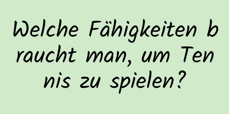 Welche Fähigkeiten braucht man, um Tennis zu spielen?