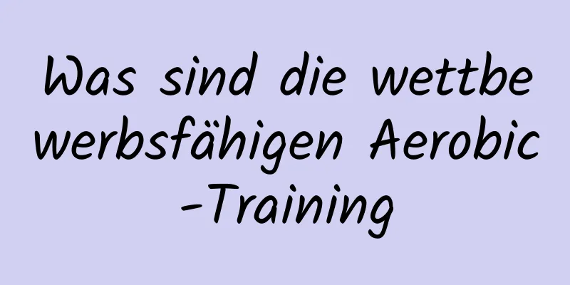 Was sind die wettbewerbsfähigen Aerobic-Training