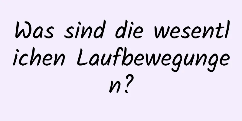 Was sind die wesentlichen Laufbewegungen?