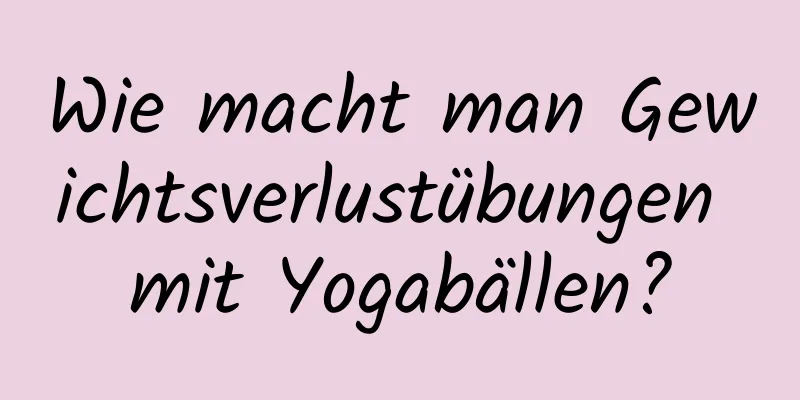 Wie macht man Gewichtsverlustübungen mit Yogabällen?