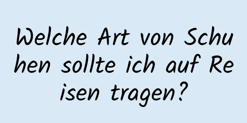 Welche Art von Schuhen sollte ich auf Reisen tragen?