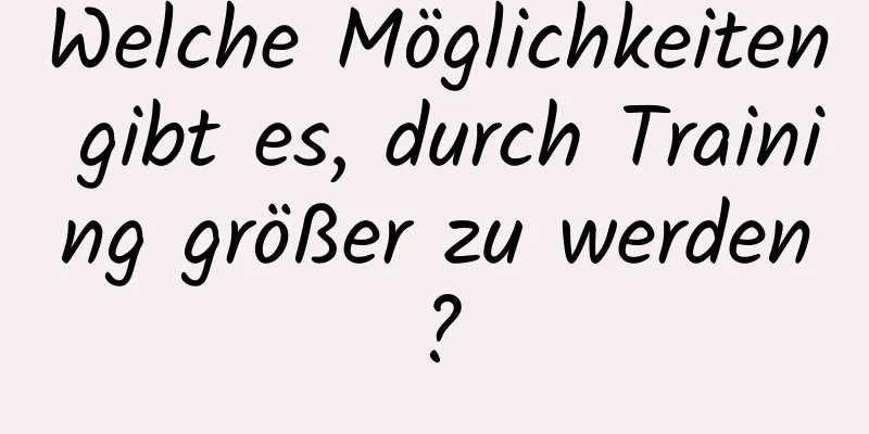Welche Möglichkeiten gibt es, durch Training größer zu werden?
