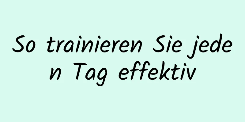 So trainieren Sie jeden Tag effektiv