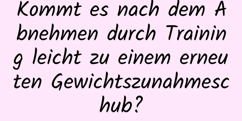 Kommt es nach dem Abnehmen durch Training leicht zu einem erneuten Gewichtszunahmeschub?