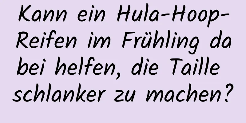 Kann ein Hula-Hoop-Reifen im Frühling dabei helfen, die Taille schlanker zu machen?