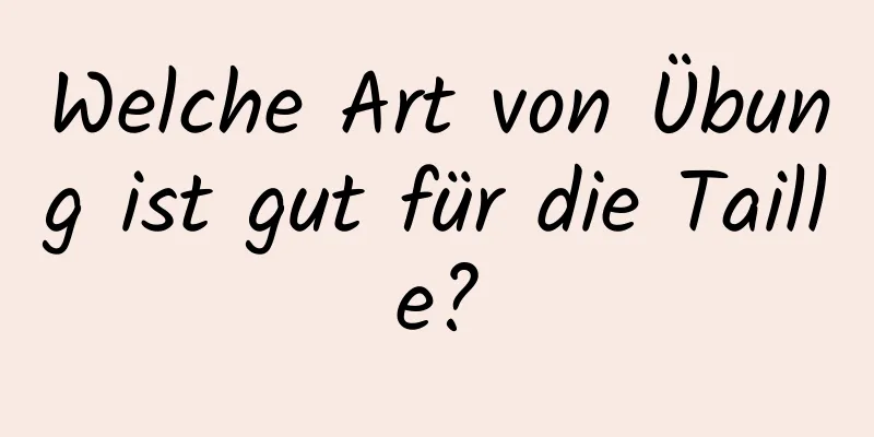 Welche Art von Übung ist gut für die Taille?