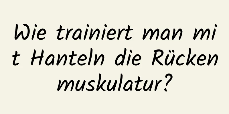 Wie trainiert man mit Hanteln die Rückenmuskulatur?