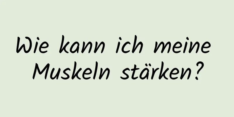 Wie kann ich meine Muskeln stärken?