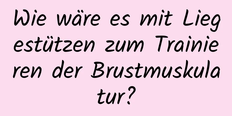 Wie wäre es mit Liegestützen zum Trainieren der Brustmuskulatur?
