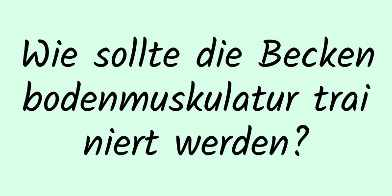 Wie sollte die Beckenbodenmuskulatur trainiert werden?